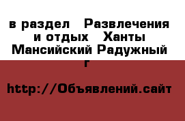  в раздел : Развлечения и отдых . Ханты-Мансийский,Радужный г.